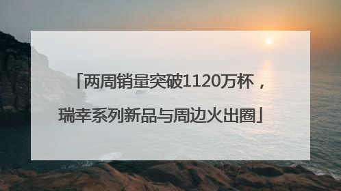 两周销量突破1120万杯，瑞幸系列新品与周边火出圈