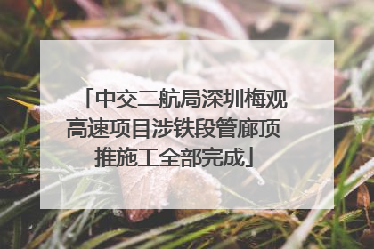 中交二航局深圳梅观高速项目涉铁段管廊顶推施工全部完成
