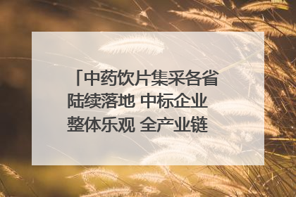 中药饮片集采各省陆续落地 中标企业整体乐观 全产业链洗牌已开始｜传真