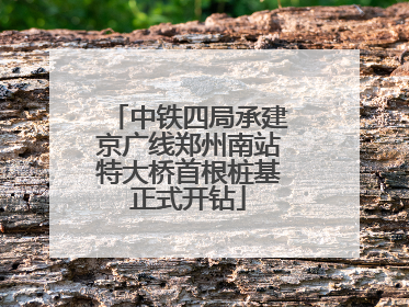 中铁四局承建京广线郑州南站特大桥首根桩基正式开钻