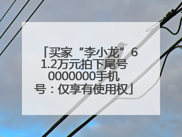 买家“李小龙”61.2万元拍下尾号0000000手机号：仅享有使用权