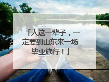 人这一辈子，一定要到山东来一场毕业旅行！