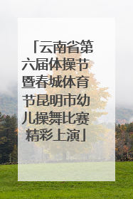 云南省第六届体操节暨春城体育节昆明市幼儿操舞比赛精彩上演