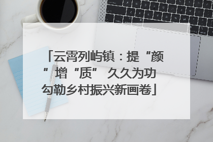 云霄列屿镇：提“颜”增“质” 久久为功勾勒乡村振兴新画卷