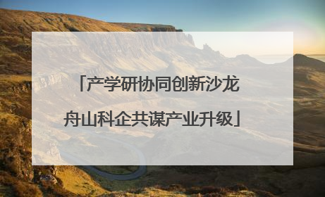 产学研协同创新沙龙 舟山科企共谋产业升级