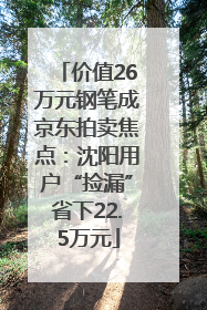 价值26万元钢笔成京东拍卖焦点：沈阳用户“捡漏”省下22.5万元