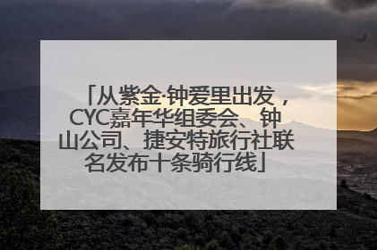 从紫金·钟爱里出发，CYC嘉年华组委会、钟山公司、捷安特旅行社联名发布十条骑行线