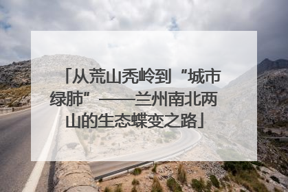 从荒山秃岭到“城市绿肺”——兰州南北两山的生态蝶变之路
