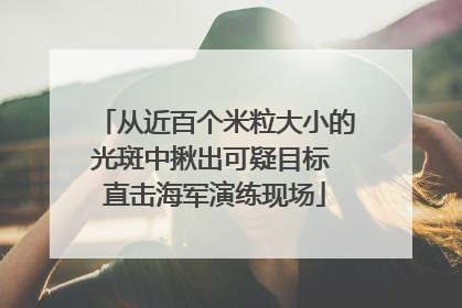 从近百个米粒大小的光斑中揪出可疑目标 直击海军演练现场