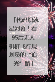 代码织就星河幕！看95后无人机群飞行规划员的“追光”路