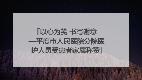 以心为笺 书写谢意——平度市人民医院分院医护人员受患者家属称赞