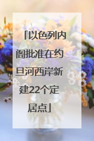 以色列内阁批准在约旦河西岸新建22个定居点