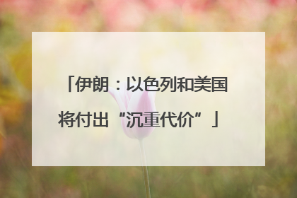 伊朗：以色列和美国将付出“沉重代价”