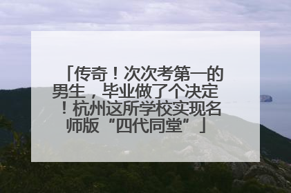 传奇！次次考第一的男生，毕业做了个决定！杭州这所学校实现名师版“四代同堂”