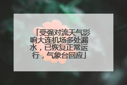 受强对流天气影响大连机场多处漏水，已恢复正常运行，气象台回应