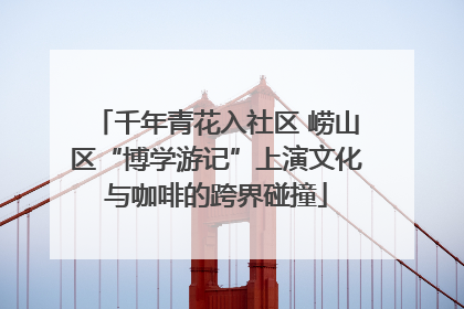 千年青花入社区 崂山区“博学游记”上演文化与咖啡的跨界碰撞