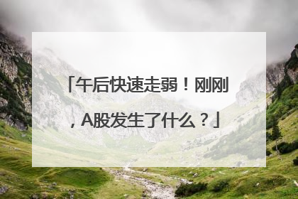 午后快速走弱！刚刚，A股发生了什么？