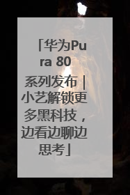 华为Pura 80系列发布｜小艺解锁更多黑科技，边看边聊边思考
