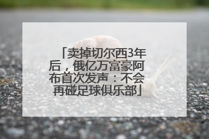 卖掉切尔西3年后，俄亿万富豪阿布首次发声：不会再碰足球俱乐部