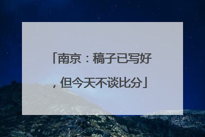 南京：稿子已写好，但今天不谈比分