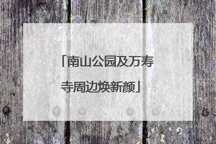 南山公园及万寿寺周边焕新颜