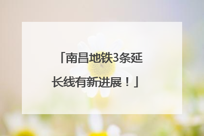 南昌地铁3条延长线有新进展！