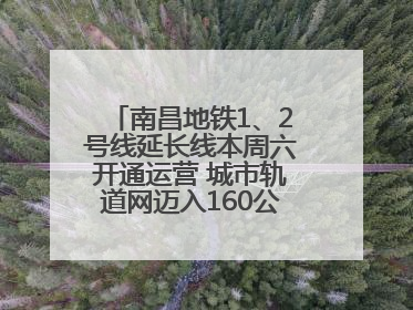 南昌地铁1、2号线延长线本周六开通运营 城市轨道网迈入160公里新时代