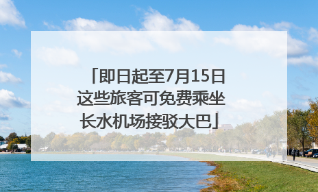 即日起至7月15日 这些旅客可免费乘坐长水机场接驳大巴