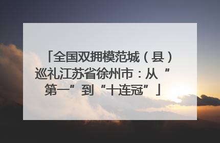 全国双拥模范城（县）巡礼江苏省徐州市：从“第一”到“十连冠”