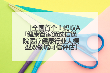 全国首个！蚂蚁AI健康管家通过信通院医疗健康行业大模型双领域可信评估