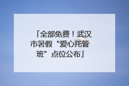 全部免费！武汉市暑假“爱心托管班”点位公布