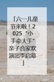 六一儿童节来啦！2025“小手牵大手”亲子合家欢演出季启幕