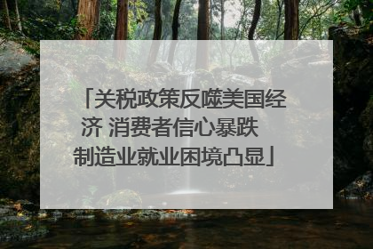 关税政策反噬美国经济 消费者信心暴跌 制造业就业困境凸显