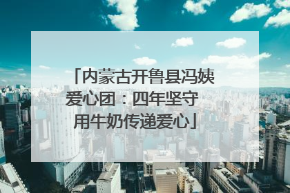 内蒙古开鲁县冯姨爱心团：四年坚守 用牛奶传递爱心