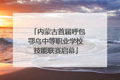 内蒙古首届呼包鄂乌中等职业学校技能联赛启幕