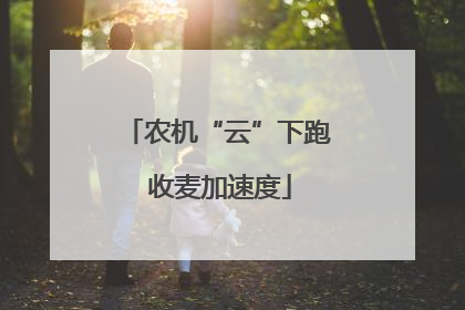 农机“云”下跑 收麦加速度