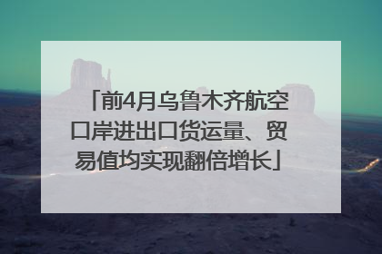 前4月乌鲁木齐航空口岸进出口货运量、贸易值均实现翻倍增长