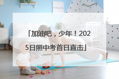 加油吧，少年！2025日照中考首日直击