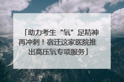 助力考生“氧”足精神再冲刺！宿迁这家医院推出高压氧专项服务