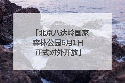 北京八达岭国家森林公园6月1日正式对外开放