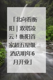 北向看衡阳｜双塔凌云！衡阳首家超五星级酒店明年6月开业
