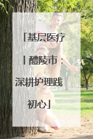 基层医疗丨醴陵市：深耕护理践初心