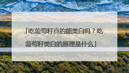 吃葡萄籽真的能美白吗？吃葡萄籽美白的原理是什么