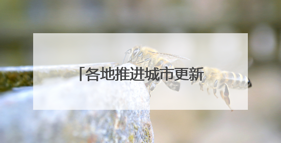 各地推进城市更新 持续改善民生