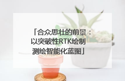合众思壮的前景：以突破性RTK绘制测绘智能化蓝图