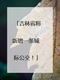 吉林省将新增一条城际公交！