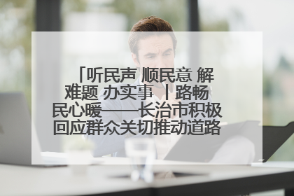 听民声 顺民意 解难题 办实事 丨路畅民心暖——长治市积极回应群众关切推动道路交通优化升级