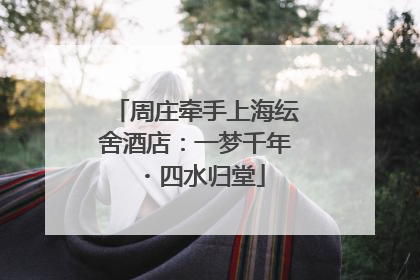 周庄牵手上海纭舍酒店：一梦千年・四水归堂