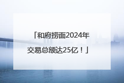 和府捞面2024年交易总额达25亿！