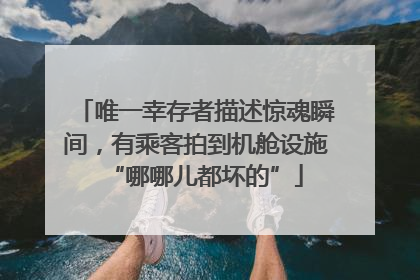 唯一幸存者描述惊魂瞬间，有乘客拍到机舱设施“哪哪儿都坏的”
